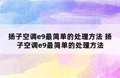 扬子空调e9最简单的处理方法 扬子空调e9最简单的处理方法